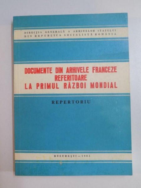 DOCUMENTE DIN ARHIVELE FRANCEZE REFERITOARE LA PRIMUL RAZBOI MONDIAL , REPERTORIU , 1983