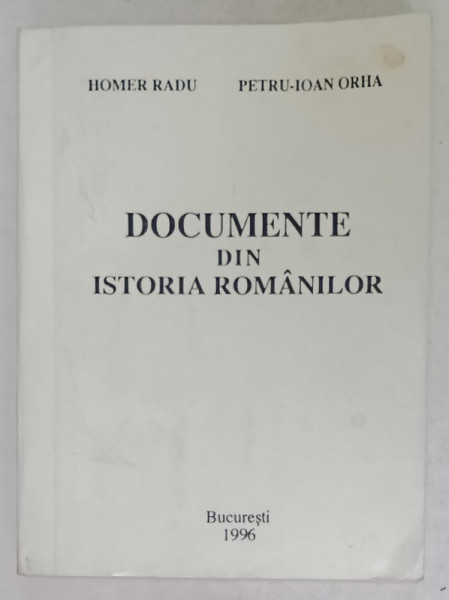 DOCUMENTE DIN ISTORIA ROMANILOR de HOMER RADU si PETRU - IOAN ORHA , 1996 , DEDICATIE * , PREZINTA URME DE UZURA SI DE INDOIRE