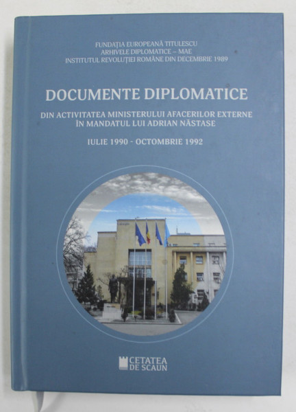 DOCUMENTE DIPLOMATICE DIN ACTIVITATEA MINISTERULUI AFACERILOR EXTERNE IN MANDATULU LUI ADRIAN NASTASE 1990 - 1992 , editie de DUMITRU PREDA , 2019