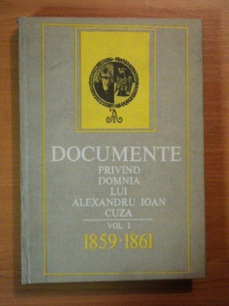 DOCUMENTE PRIVIND DOMNIA LUI ALEXANDRU IOAN CUZA. VOL 1 (1859-1861) de DAN BERINDEI, ELISABETA OPRESCU si VALERIU STAN  1989