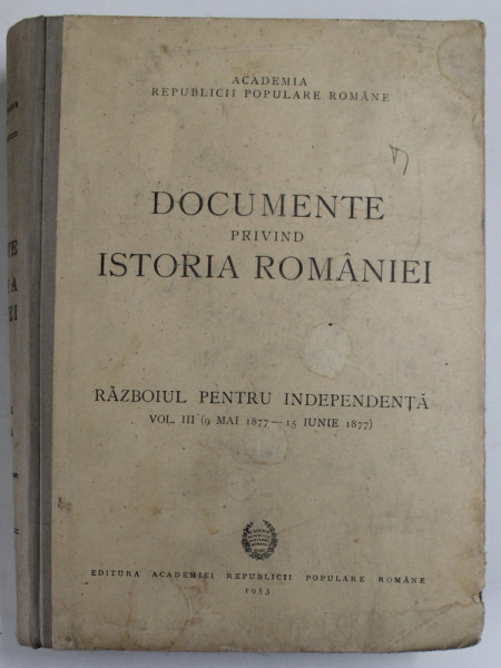 DOCUMENTE PRIVIND ISTORIA ROMANIEI, RAZBOIUL PENTRU INDEPENDENTA  VOL.III  9 MAI 1877- 15 IUNIE 1877