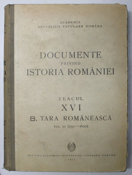 DOCUMENTE PRIVIND ISTORIA ROMANIEI, VEACUL XVI, TARA ROMANEASCA, VOL. VI 1591- 1600  , BUC. 1953