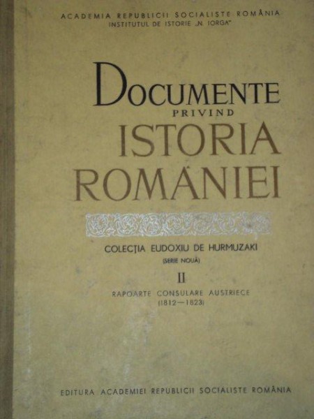 DOCUMENTE PRIVIND ISTORIA ROMANIEI, VOL 2: RAPOARTE CONSULARE AUSTRIECE (1812-1823), COLECTIA EUDOXIU DE HURMUZAKI