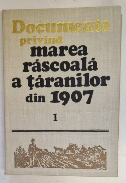 DOCUMENTE PRIVIND MAREA RASCOALA A TARANILOR DIN 1907 , VOLUMUL I , editie coordonata de ANDREI OTETEA , 1977