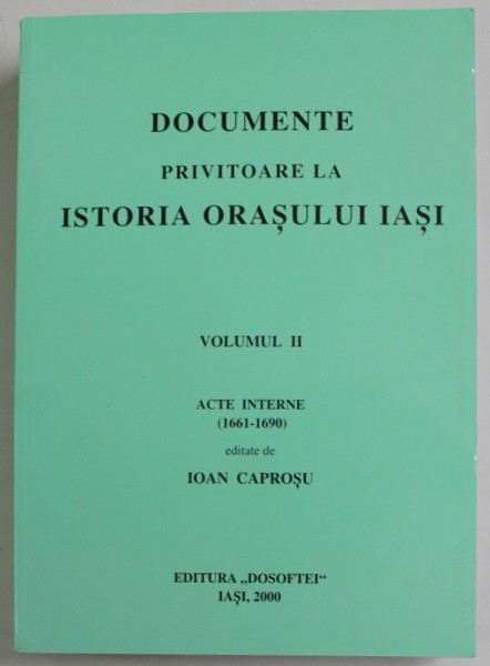 DOCUMENTE PRIVITOARE LA ISTORIA ORASULUI IASI , VOLUMUL II , ACTE INTERNE ( 1661 - 1690 ) , editate de IOAN CAPROSU , 2000