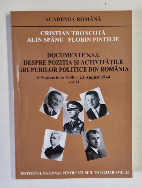 DOCUMENTE S.S.I , DESPRE POZITIA SI ACTIVITATILE GRUPURILOR POLITICE DIN ROMANIA , 6 SEPTEMBRIE 1940 - 23 AUGUST 1944 , VOLUMUL II de CRISTIAN TRONCOTA ... FLORIN PINTILIE , 2006