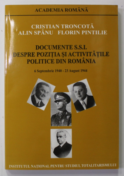 DOCUMENTE S.S.I. DESPRE POZITIA SI ACTIVITATILE POLITICE DIN ROMANIA , 6 SEPTEMBRIE 1940 - 23 AUGUST 1944 de CRISTIAN TRONCOTA ...FLORIN PINTILIE , VOLUMUL I , 2005