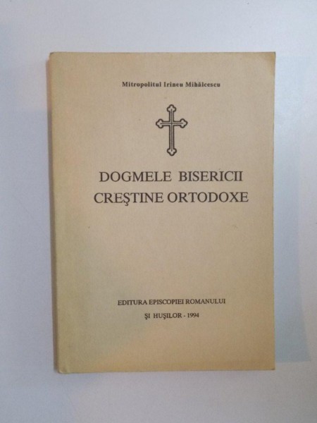 DOGMELE BISERICII CRESTINE ORTODOXE de IRINEU MIHALCESCU , 1994