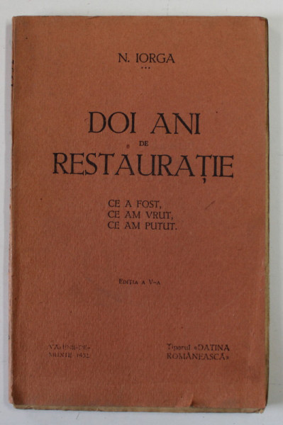 DOI ANI DE RESTAURATIE . CE A FOST , CE AM VRUT , CE AM PUTUT , EDITIA A V-A de N. IORGA , 1932