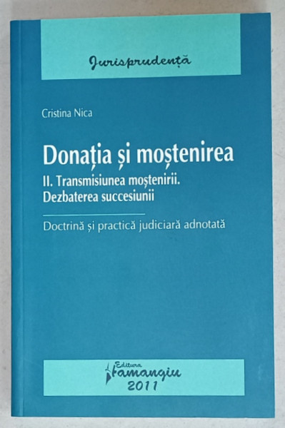 DONATIA SI MOSTENIREA , VOLUMUL II . TRANSMISIUNEA MOSTENIRII . DEZBATEREA  SUCCESIUNII  de CRISTINA NICA , 2011