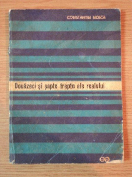 DOUAZECI SI SAPTE TREPTE ALE REALULUI de  CONSTANTIN NOICA, BUC. 1969   *CU DEDICATIA AUTORULUI