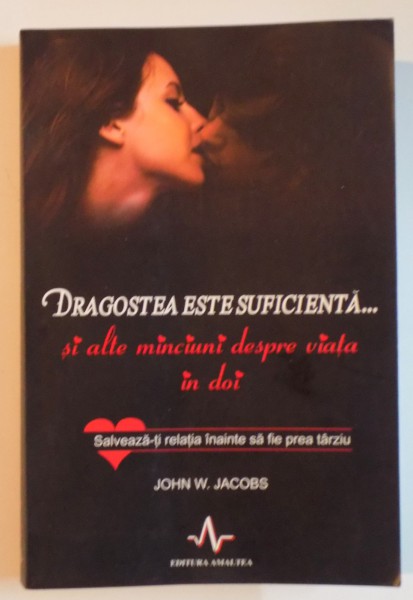 DRAGOSTEA ESTE SUFICIENTA... SI ALTE MINCIUNI DESPRE VIATA IN DOI , SALVEAZA-TI RELATIA INAINTE SA FIE PREA TIRZIU de JOHN W. JACOBS , M.D. 2011