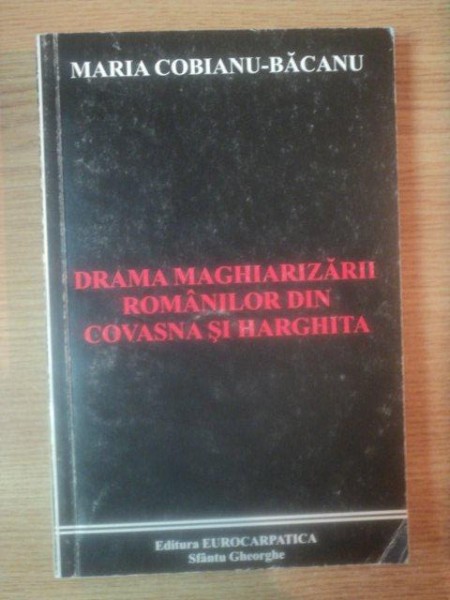 DRAMA MAGHIARIZARII ROMANILOR DIN COVASNA SI HARGHITA de MARIA COBIANU-BACANU , 2000