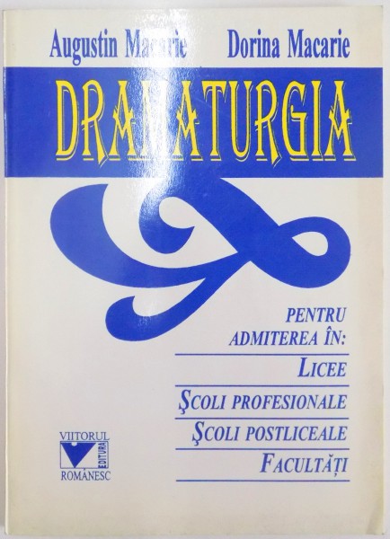 DRAMATURGIA PENTRU ADMITEREA IN : LICEE , SCOLI PROFESIONALE , SCOLI POSTLICEALE , FACULTATI de AUGUSTIN MACARIE , DORINA MACARIE , 1995