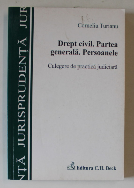 DREPT CIVIL , PARTEA GENERALA , PERSOANELE , CULEGERE DE PRACTICA JUDICIARA de CORNELIU TURIANU , 2007