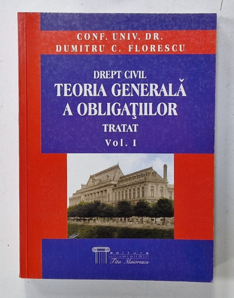 DREPT CIVIL , TEORIA GENERALA A OBLIGATIILOR , TRATAT , VOLUMUL I de DUMITRU C. FLORESCU , 2002