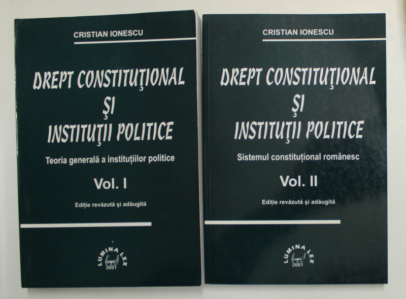 DREPT CONSTITUTIONAL SI INSTITUTII POLITICE - de CRISTIAN IONESCU , VOLUMELE I - II , 2001