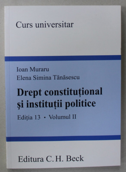 DREPT CONSTITUTIONAL SI INSTITUTII POLITICE , VOLUMUL II de IOAN MURARU si ELENA SIMINA TANASESCU , 2009 , EDITIA  13