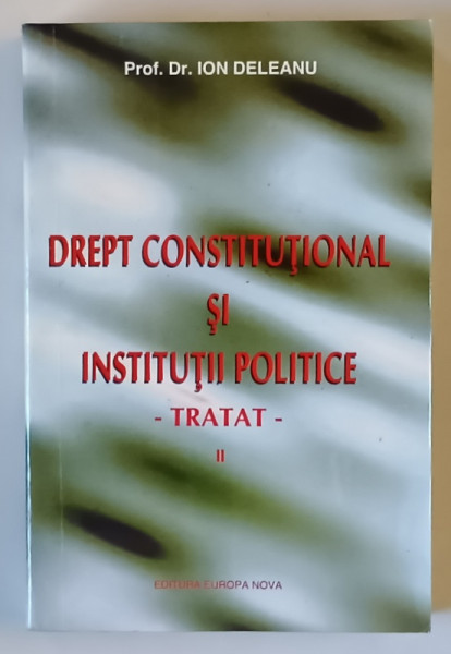 DREPT CONSTITUTIONAL SI INSTITUTII PRACTICE , TRATAT , VOLUMUL II de ION DELEANU , 1996