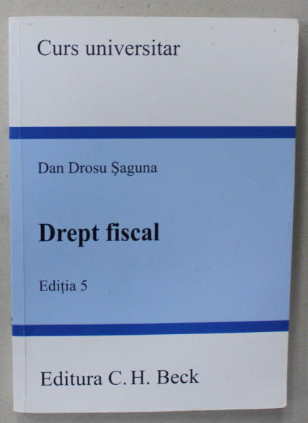 DREPT FISCAL de DAN DROSU SAGUNA , EDITIA 5 , CURS UNIVERSITAR , 2013