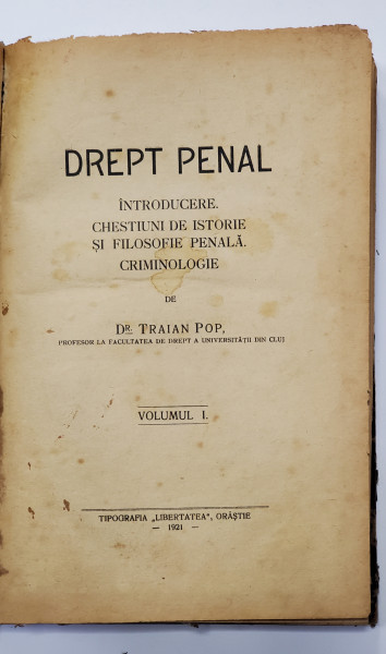 DREPT PENAL - INTRODUCERE , CHESTIUNI DE ISTORIE SI FILOSOFIE PENALA . CRIMINOLOGIE de TRAIAN POP , VOLUMUL I - 1921