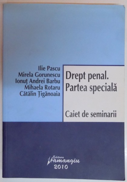 DREPT PENAL , PARTE SPECIALA , CAIET DE SEMINARII de ILIE PASCU...CATALIN TIGANOAIA , 2010