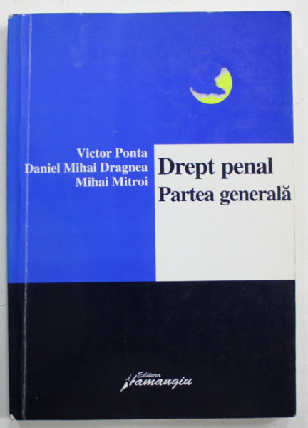 DREPT PENAL , PARTEA GENERALA de VICTOR PONTA ...MIHAI MITROI , 2006 , PREZINTA SUBLINIERI *