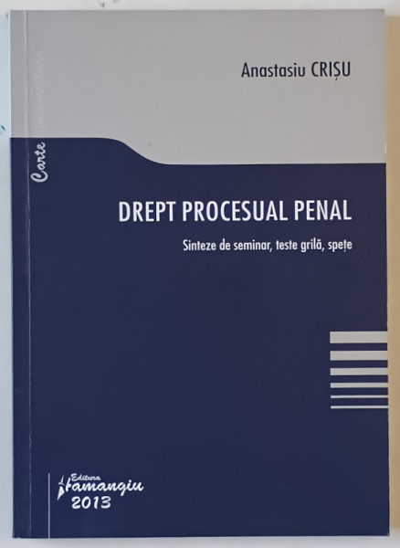 DREPT  PROCESUAL PENAL , SINTEZE DE SEMINAR , TESTE GRILA , SPETE de ANASTASIU CRISU , 2013