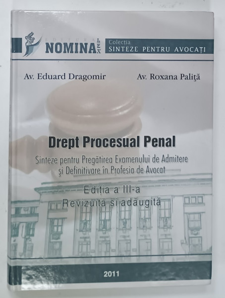 DREPT PROCESUAL PENAL , SINTEZE PENTRU PREGATIREA EXAMENULUI DE ADMITERE SI DEFINITIVARE IN PROFESIA DE AVOCAT de Av. EDUARD DRAGOMIR si Av. ROXANA  PALITA , 2011
