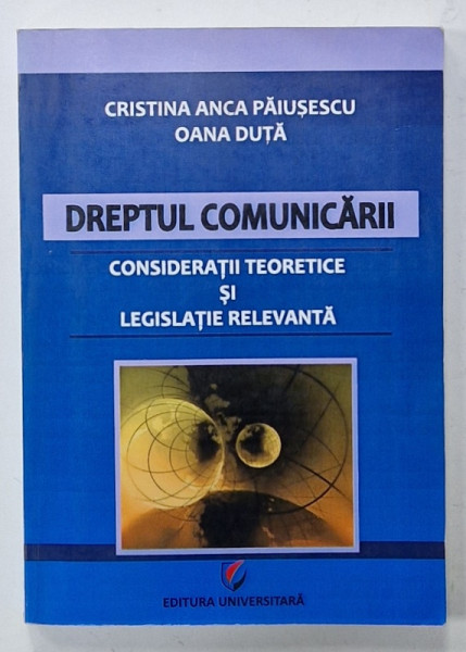 DREPTUL COMUNICARII , CONSIDERATII TEORETICE SI LEGISLATIE RELEVANTA de CRISTINA ANCA PAIUSESCU si OANA DUTA , 2011