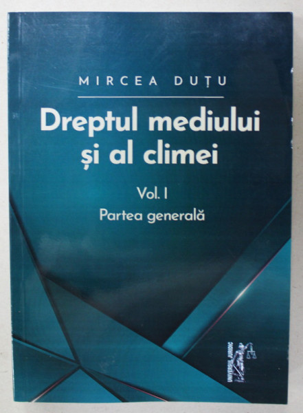 DREPTUL MEDIULUI SI AL CLIMEI , VOLUMUL I : PARTEA GENERALA de MIRCEA DUTU , 2022