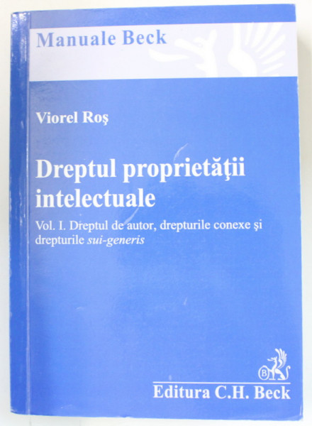 DREPTUL PROPRIETATII INTELECTUALE , VOLUMUL I : DREPTUL DE AUTOR , DREPTURILE CONEXE SI DREPTURILE SUI - GENERIS de VIOREL ROS , 2016