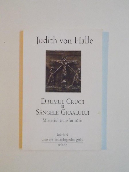 DRUMUL CRUCII SI SANGELE GRAALULUI , MISTERUL TRANSFORMARII , INITIERI de JUDITH VON HALLE , 2010