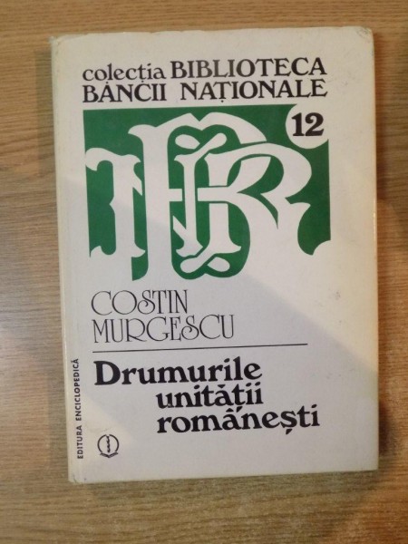 DRUMURILE UNITATII ROMANESTI de COSTIN MURCESCU , Bucuresti 1996