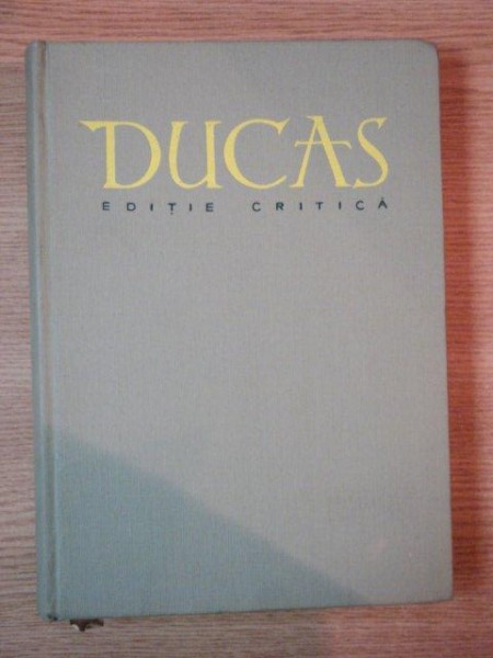 DUCAS ISTORIA TURCO - BIZANTINA ( 1341 - 1462 ) editie critica de VASILE GRECU , 1958