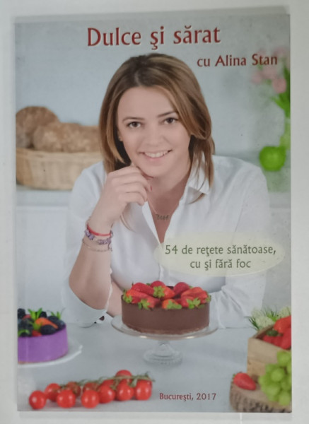 DULCE SI SARAT , 54 DE RETETE SANATOASE CU SI FARA FOC de ALINA STAN , 2017