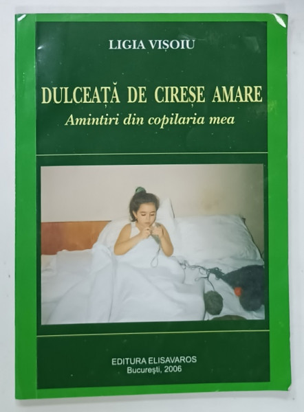 DULCEATA  DE CIRESE AMARE , AMINTIRI DIN COPILARIA MEA de LIGIA VISOIU , 2006