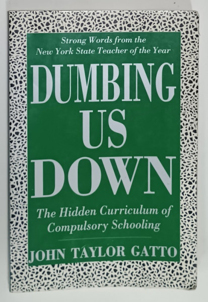 DUMBING US DOWN , THE HIDDEN CURRICULUM OF COMPULSORY SCHOOLING by JOHN TAYLOR GATTO , 1992