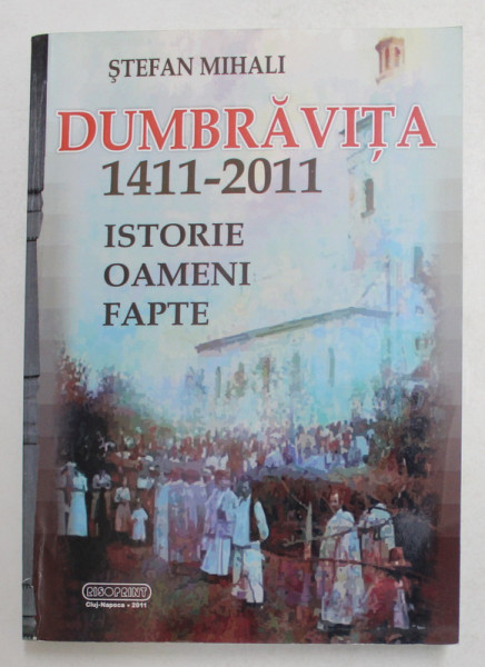 DUMBRAVITA 1411 - 2011 - ISTORIE , OAMENI , FAPTE de STEFAN MIHALI , 2011 , DEDICATIE + SCRISOARE *