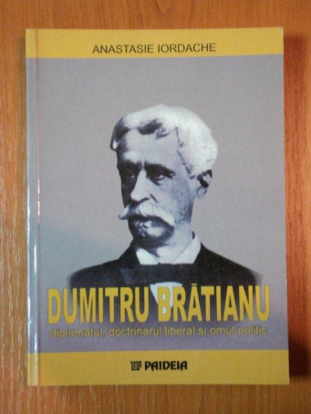 DUMITRU BRATIANU, DIPLOMATUL, DOCTRINARUL LIBERAL SI OMUL POLITIC de  ANASTASIE IORDACHE