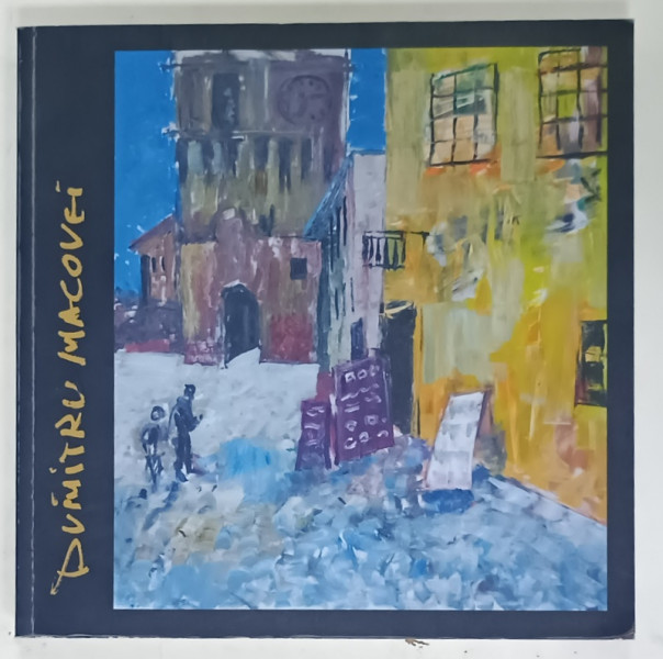 DUMITRU MACOVEI , CATALOG DE EXPOZITIE , BACAU , 2017