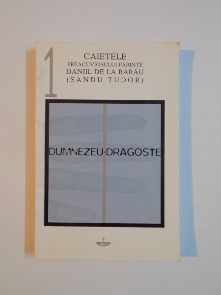 DUMNEZEU-DRAGOSTE, CAIETELE PREACUVIOSULUI PARINTE DANIIL DE LA RARAU (SANDU TUDOR) 1, de IEROSCHIMONAHUL DANIIL TUDOR, 2000