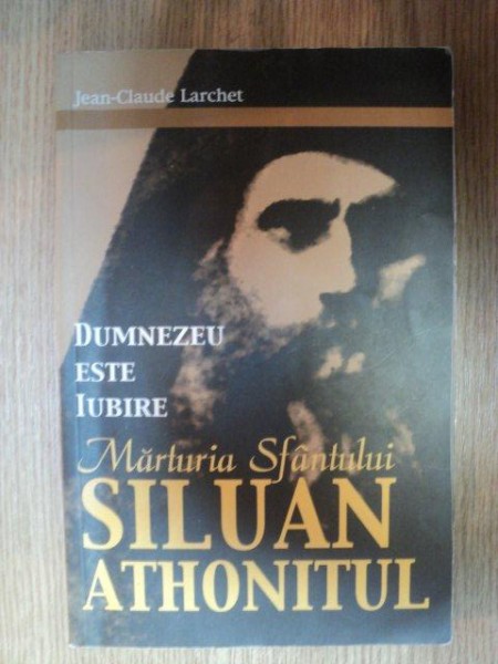 DUMNEZEU ESTE IUBIRE . MARTURIA SFANTULUI SILUAN ATHONITUL de JEAN-CLAUDE LARCHET , 2003