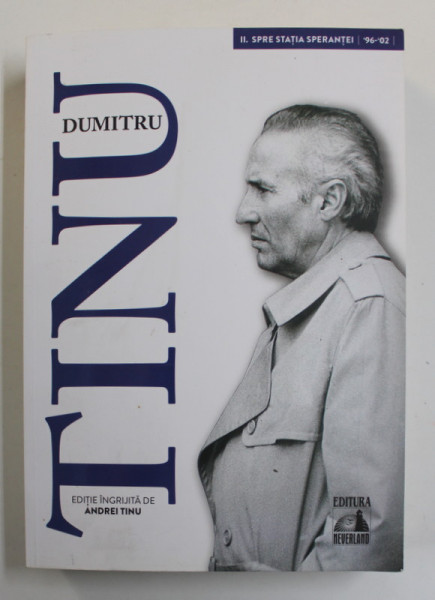 DUMTRU TINU SI ADEVARUL , VOLUMUL II - SPRE STATIA SPERANTEI 1996- 2002 , editie ingrijita de ANDREI TINU , 2020