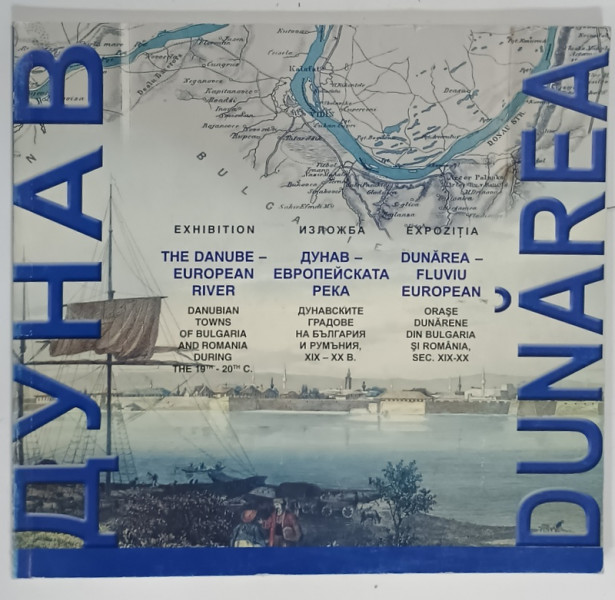 DUNAREA - FLUVIU EUROPEAN , ORASE DUNARENE DIN BULGARIA SI ROMANIA , SEC. XIX - XX , CATALOG DE EXPOZITIE IN ENGLEZA , ROMANA , BULGARA , ANII '2000