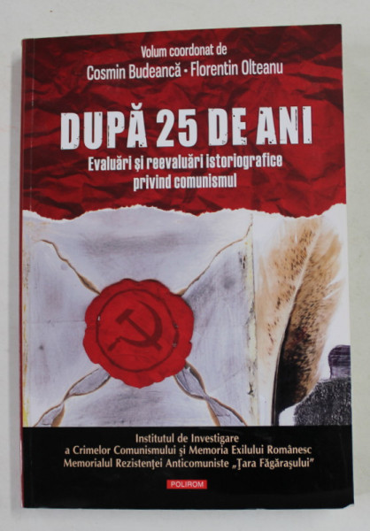 DUPA 25 DE ANI - EVALUARI SI REEVALUARI ISTORIOGRAFICE PRIVIND COMUNISMUL , volum coordonat de COSMIN BUDEANCA si FLORENTIN OLTEANU , 2017