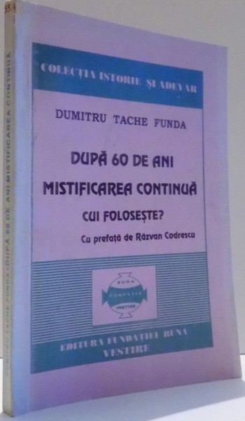 DUPA 60 DE ANI MISTIFICAREA CONTINUA. CUI FOLOSESTE? de DUMITRU TACHE FUNDA , 1998