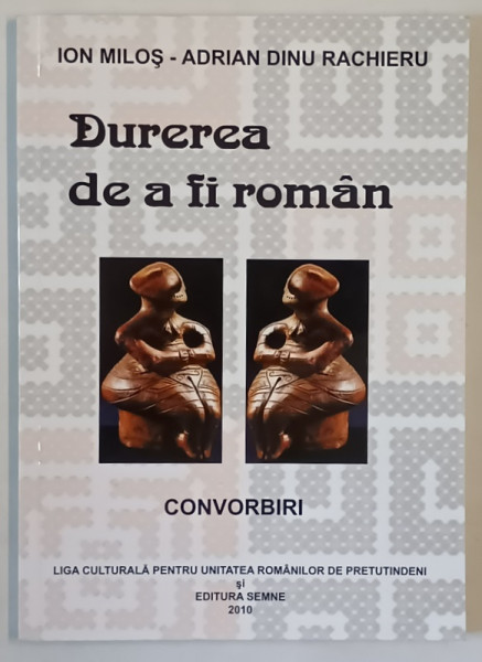 DUREREA DE A FI ROMAN , ION MILOS - ADRIAN DINU RACHIERU , CONVORBIRI , 2010