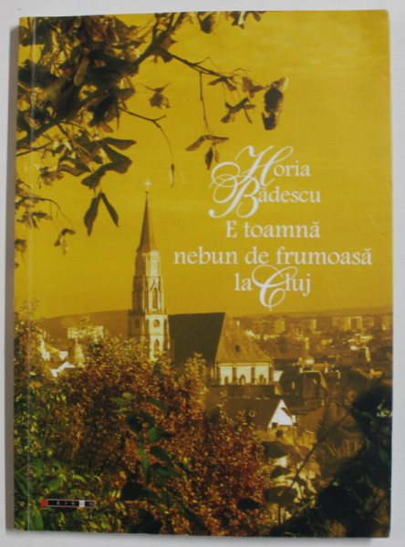 E TOAMNA NEBUN DE FRUMOASA LA CLUJ , VERSURI de HORIA BADESCU , fotografii de CALIN STEGEREAN , 2011 , DEDICATIE *