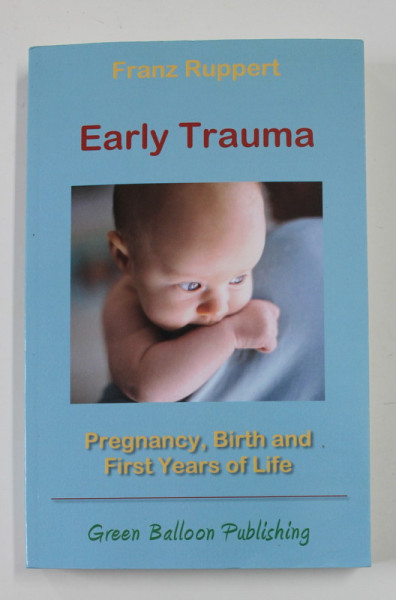 EARLY TRAUMA - PREGNANCY , BIRTH AND FIRST YEAR OF LIFE by FRANZ RUPPERT , 2016